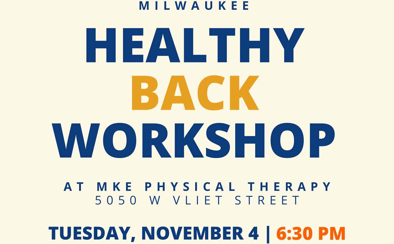HEALTHY BACK WORKSHOP AT MKE PHYSICAL THERAPY<br />
5050 W VLIET STREET TUESDAY, NOVEMBER 4 6:30 PM